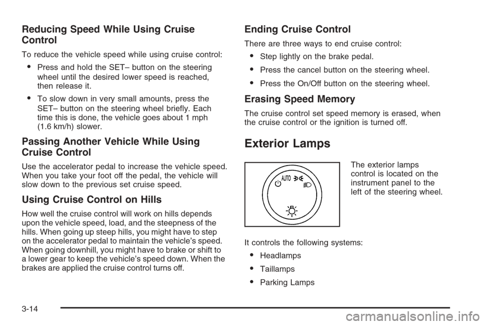 CHEVROLET TAHOE 2008 3.G Owners Manual Reducing Speed While Using Cruise
Control
To reduce the vehicle speed while using cruise control:
Press and hold the SET– button on the steering
wheel until the desired lower speed is reached,
then