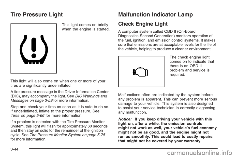 CHEVROLET TAHOE 2008 3.G Owners Manual Tire Pressure Light
This light comes on brie�y
when the engine is started.
This light will also come on when one or more of your
tires are signi�cantly underin�ated.
A tire pressure message in the Dri