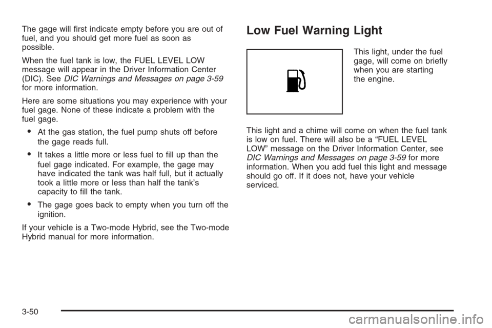 CHEVROLET TAHOE 2008 3.G Owners Manual The gage will �rst indicate empty before you are out of
fuel, and you should get more fuel as soon as
possible.
When the fuel tank is low, the FUEL LEVEL LOW
message will appear in the Driver Informat