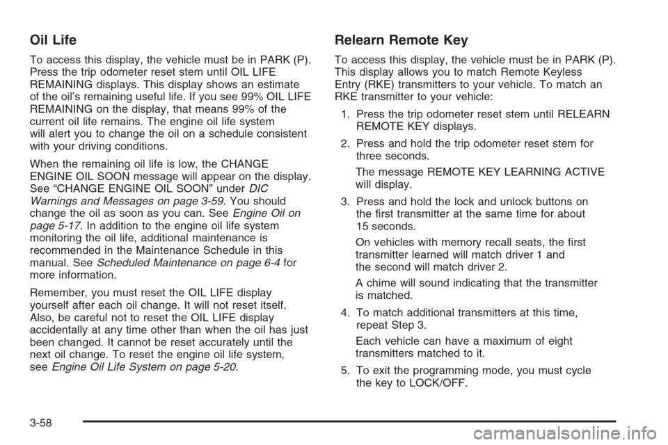 CHEVROLET TAHOE 2008 3.G Owners Manual Oil Life
To access this display, the vehicle must be in PARK (P).
Press the trip odometer reset stem until OIL LIFE
REMAINING displays. This display shows an estimate
of the oil’s remaining useful l
