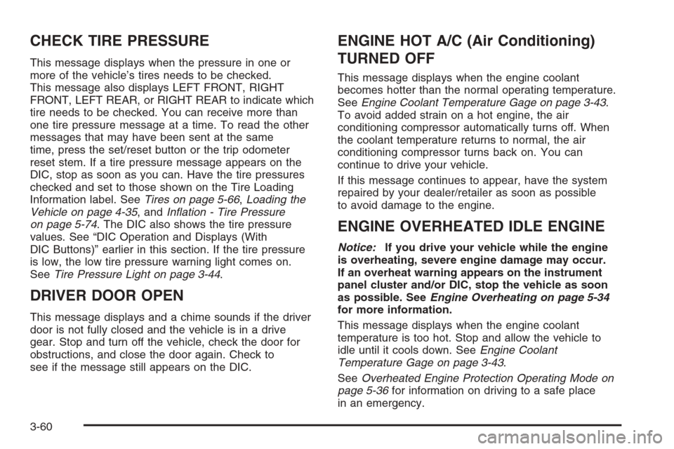 CHEVROLET TAHOE 2008 3.G Owners Manual CHECK TIRE PRESSURE
This message displays when the pressure in one or
more of the vehicle’s tires needs to be checked.
This message also displays LEFT FRONT, RIGHT
FRONT, LEFT REAR, or RIGHT REAR to