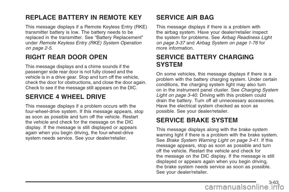 CHEVROLET TAHOE 2008 3.G Owners Manual REPLACE BATTERY IN REMOTE KEY
This message displays if a Remote Keyless Entry (RKE)
transmitter battery is low. The battery needs to be
replaced in the transmitter. See “Battery Replacement”
under