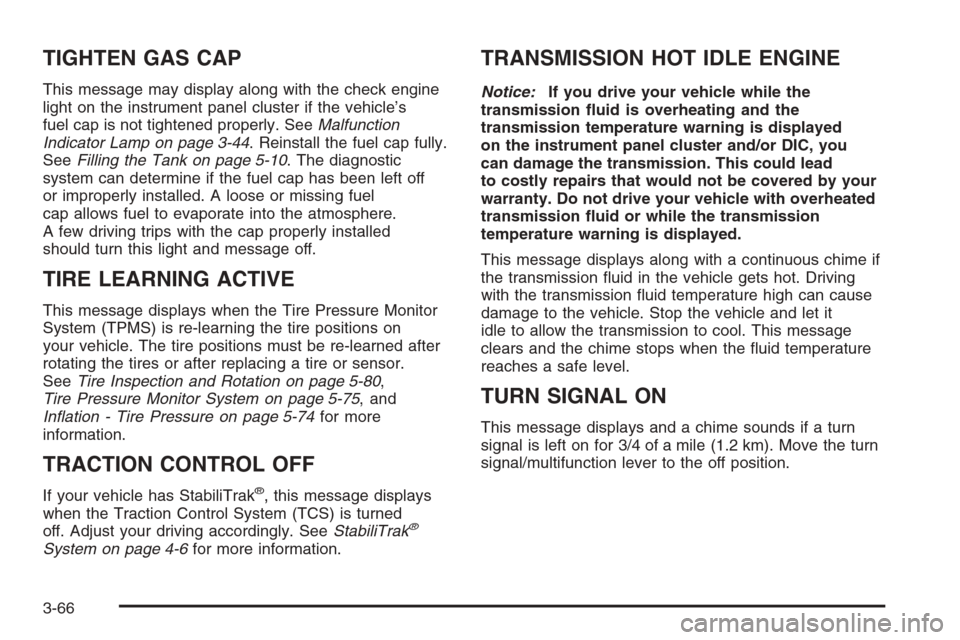 CHEVROLET TAHOE 2008 3.G Owners Manual TIGHTEN GAS CAP
This message may display along with the check engine
light on the instrument panel cluster if the vehicle’s
fuel cap is not tightened properly. SeeMalfunction
Indicator Lamp on page 
