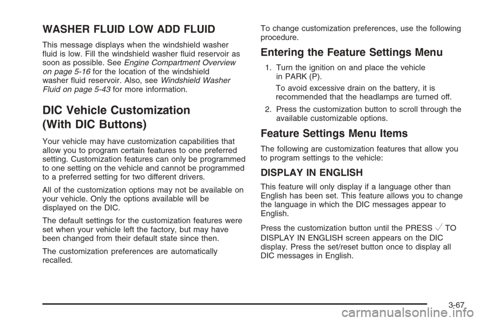 CHEVROLET TAHOE 2008 3.G Owners Manual WASHER FLUID LOW ADD FLUID
This message displays when the windshield washer
�uid is low. Fill the windshield washer �uid reservoir as
soon as possible. SeeEngine Compartment Overview
on page 5-16for t