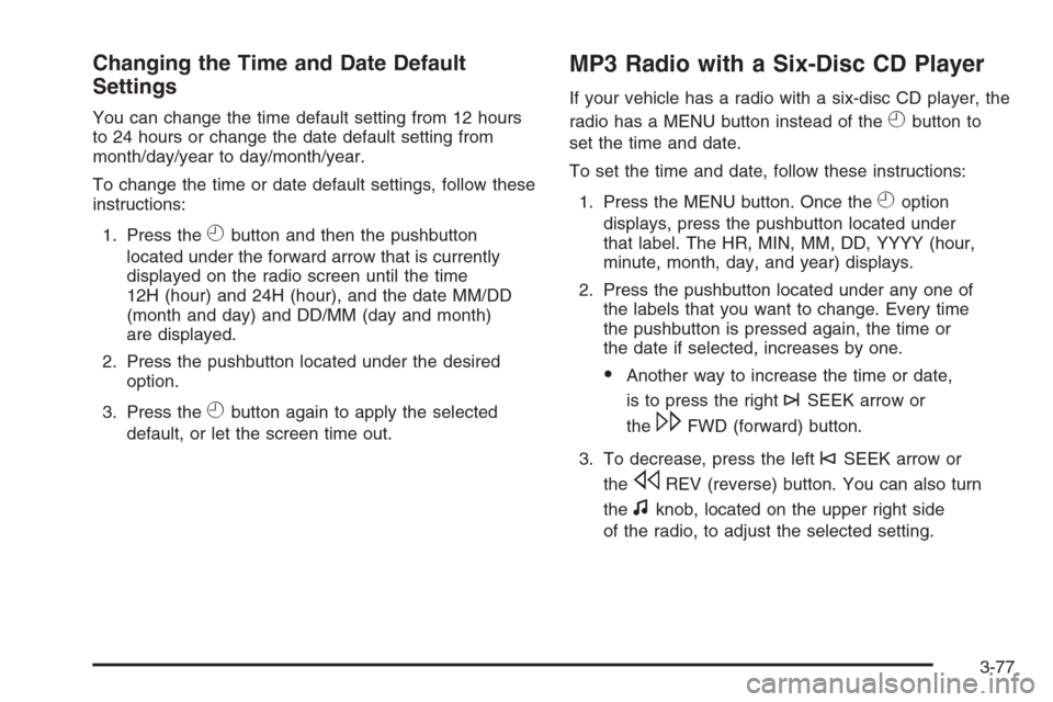 CHEVROLET TAHOE 2008 3.G Owners Manual Changing the Time and Date Default
Settings
You can change the time default setting from 12 hours
to 24 hours or change the date default setting from
month/day/year to day/month/year.
To change the ti