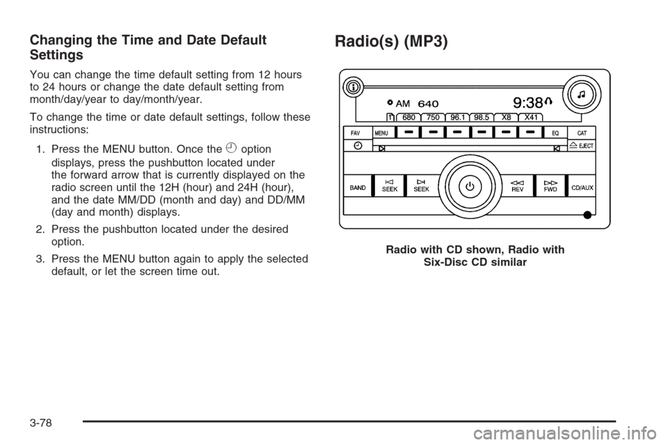 CHEVROLET TAHOE 2008 3.G Owners Manual Changing the Time and Date Default
Settings
You can change the time default setting from 12 hours
to 24 hours or change the date default setting from
month/day/year to day/month/year.
To change the ti