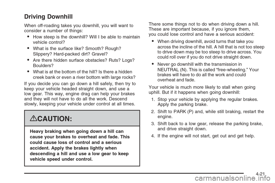 CHEVROLET TAHOE 2008 3.G Owners Manual Driving Downhill
When off-roading takes you downhill, you will want to
consider a number of things:
How steep is the downhill? Will I be able to maintain
vehicle control?
What is the surface like? S
