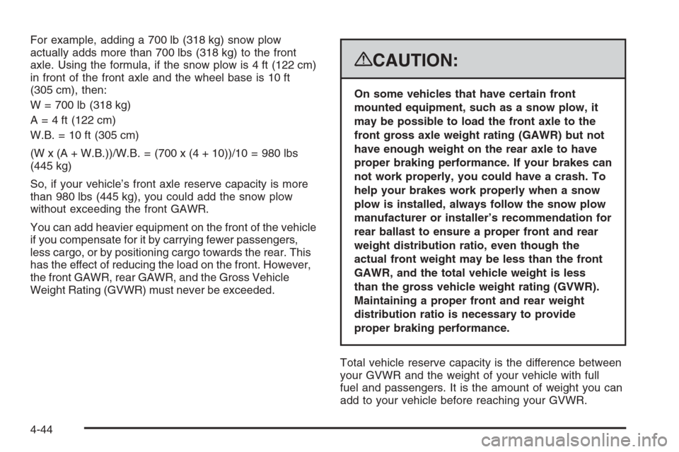 CHEVROLET TAHOE 2008 3.G Owners Manual For example, adding a 700 lb (318 kg) snow plow
actually adds more than 700 lbs (318 kg) to the front
axle. Using the formula, if the snow plow is 4 ft (122 cm)
in front of the front axle and the whee