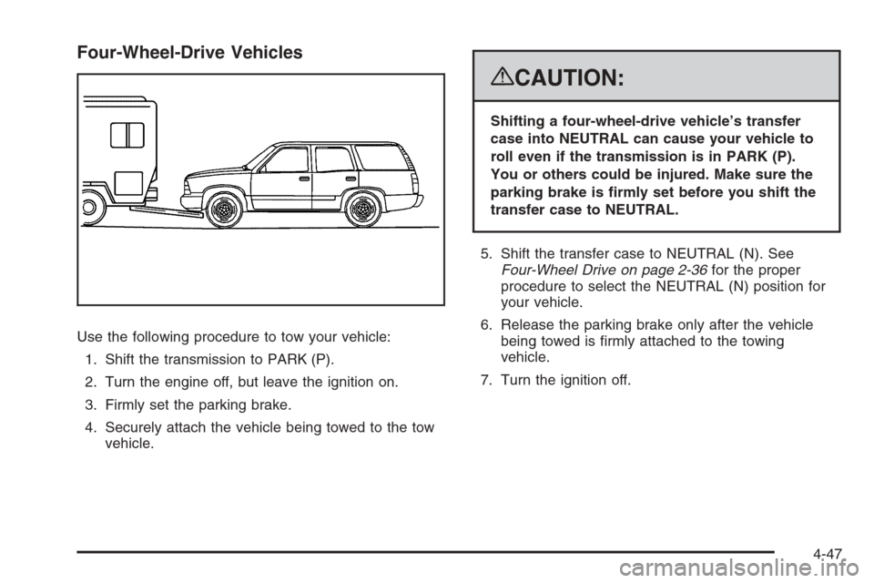 CHEVROLET TAHOE 2008 3.G Owners Manual Four-Wheel-Drive Vehicles
Use the following procedure to tow your vehicle:
1. Shift the transmission to PARK (P).
2. Turn the engine off, but leave the ignition on.
3. Firmly set the parking brake.
4.