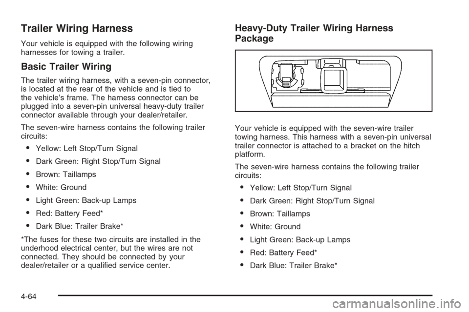 CHEVROLET TAHOE 2008 3.G Owners Manual Trailer Wiring Harness
Your vehicle is equipped with the following wiring
harnesses for towing a trailer.
Basic Trailer Wiring
The trailer wiring harness, with a seven-pin connector,
is located at the