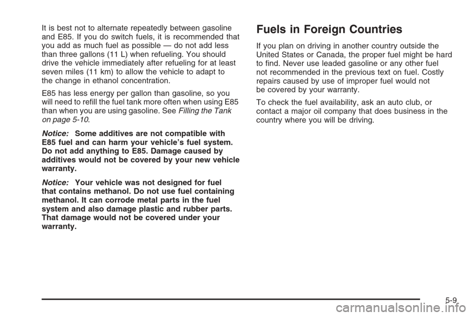 CHEVROLET TAHOE 2008 3.G Owners Manual It is best not to alternate repeatedly between gasoline
and E85. If you do switch fuels, it is recommended that
you add as much fuel as possible — do not add less
than three gallons (11 L) when refu