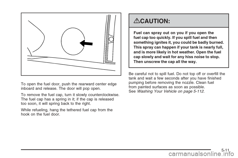 CHEVROLET TAHOE 2008 3.G Owners Manual To open the fuel door, push the rearward center edge
inboard and release. The door will pop open.
To remove the fuel cap, turn it slowly counterclockwise.
The fuel cap has a spring in it; if the cap i