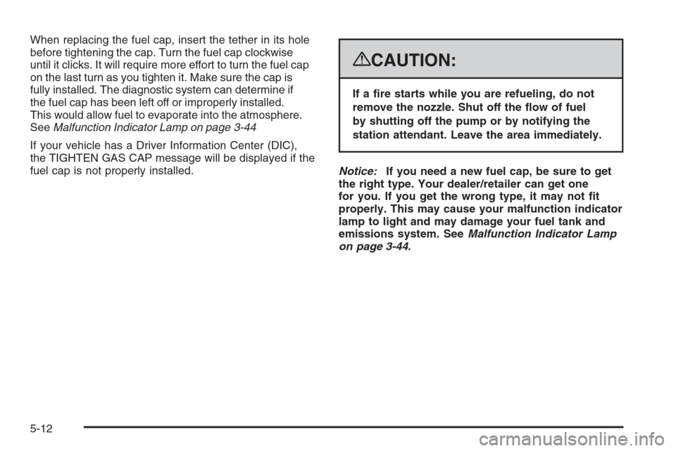 CHEVROLET TAHOE 2008 3.G Owners Manual When replacing the fuel cap, insert the tether in its hole
before tightening the cap. Turn the fuel cap clockwise
until it clicks. It will require more effort to turn the fuel cap
on the last turn as 