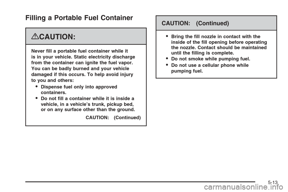 CHEVROLET TAHOE 2008 3.G Owners Manual Filling a Portable Fuel Container
{CAUTION:
Never �ll a portable fuel container while it
is in your vehicle. Static electricity discharge
from the container can ignite the fuel vapor.
You can be badly