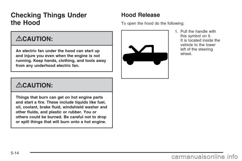 CHEVROLET TAHOE 2008 3.G Owners Manual Checking Things Under
the Hood
{CAUTION:
An electric fan under the hood can start up
and injure you even when the engine is not
running. Keep hands, clothing, and tools away
from any underhood electri