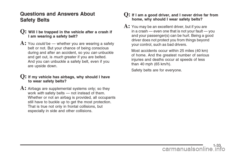 CHEVROLET TAHOE 2008 3.G Owners Guide Questions and Answers About
Safety Belts
Q:Will I be trapped in the vehicle after a crash if
I am wearing a safety belt?
A:Youcouldbe — whether you are wearing a safety
belt or not. But your chance 