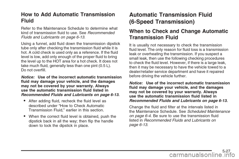 CHEVROLET TAHOE 2008 3.G Owners Manual How to Add Automatic Transmission
Fluid
Refer to the Maintenance Schedule to determine what
kind of transmission �uid to use. SeeRecommended
Fluids and Lubricants on page 6-13.
Using a funnel, add �ui