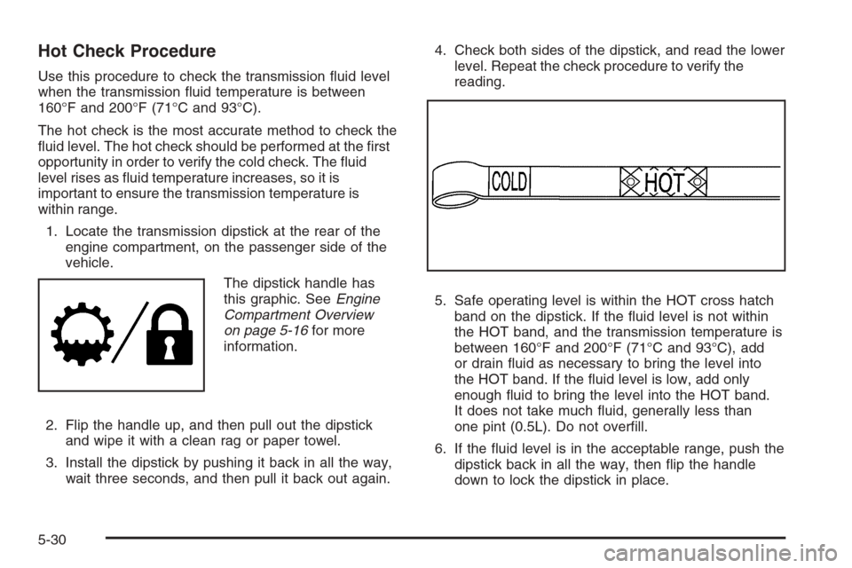 CHEVROLET TAHOE 2008 3.G Owners Manual Hot Check Procedure
Use this procedure to check the transmission �uid level
when the transmission �uid temperature is between
160°F and 200°F (71°C and 93°C).
The hot check is the most accurate me