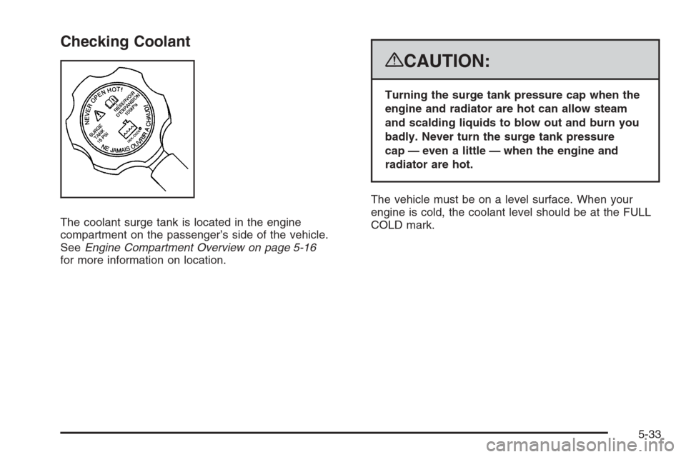 CHEVROLET TAHOE 2008 3.G Owners Manual Checking Coolant
The coolant surge tank is located in the engine
compartment on the passenger’s side of the vehicle.
SeeEngine Compartment Overview on page 5-16
for more information on location.
{CA
