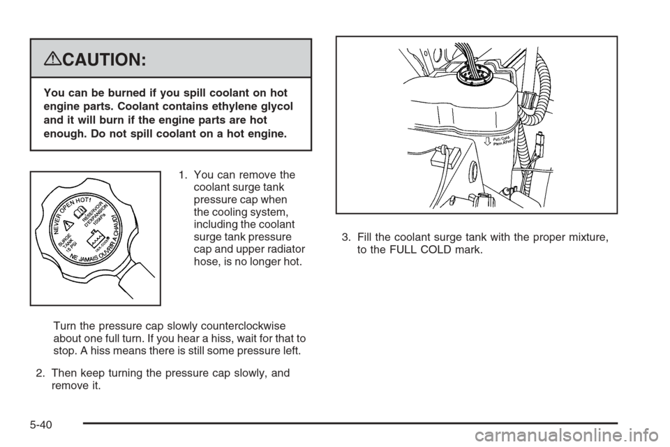 CHEVROLET TAHOE 2008 3.G Owners Manual {CAUTION:
You can be burned if you spill coolant on hot
engine parts. Coolant contains ethylene glycol
and it will burn if the engine parts are hot
enough. Do not spill coolant on a hot engine.
1. You