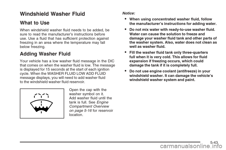 CHEVROLET TAHOE 2008 3.G Owners Manual Windshield Washer Fluid
What to Use
When windshield washer �uid needs to be added, be
sure to read the manufacturer’s instructions before
use. Use a �uid that has sufficient protection against
freez