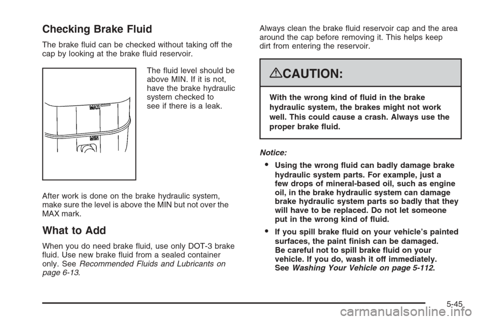 CHEVROLET TAHOE 2008 3.G Owners Manual Checking Brake Fluid
The brake �uid can be checked without taking off the
cap by looking at the brake �uid reservoir.
The �uid level should be
above MIN. If it is not,
have the brake hydraulic
system 