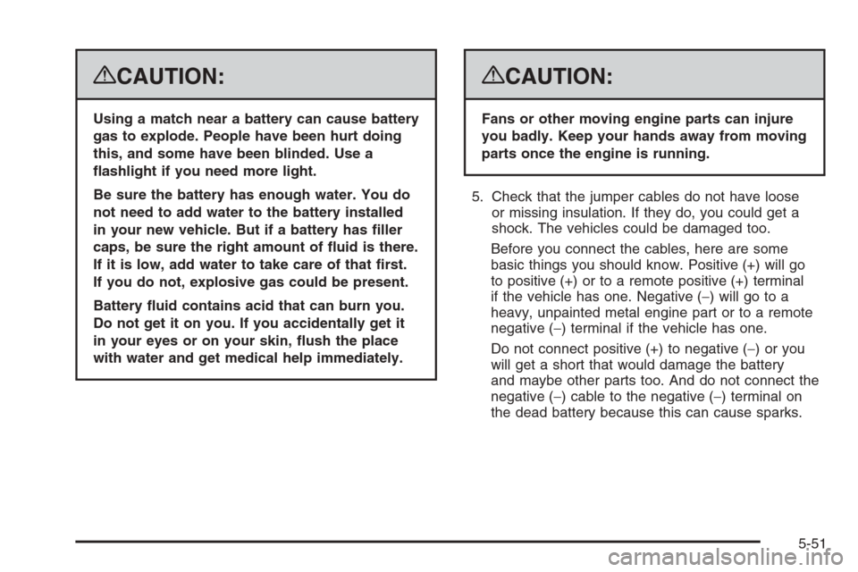 CHEVROLET TAHOE 2008 3.G Owners Manual {CAUTION:
Using a match near a battery can cause battery
gas to explode. People have been hurt doing
this, and some have been blinded. Use a
�ashlight if you need more light.
Be sure the battery has e