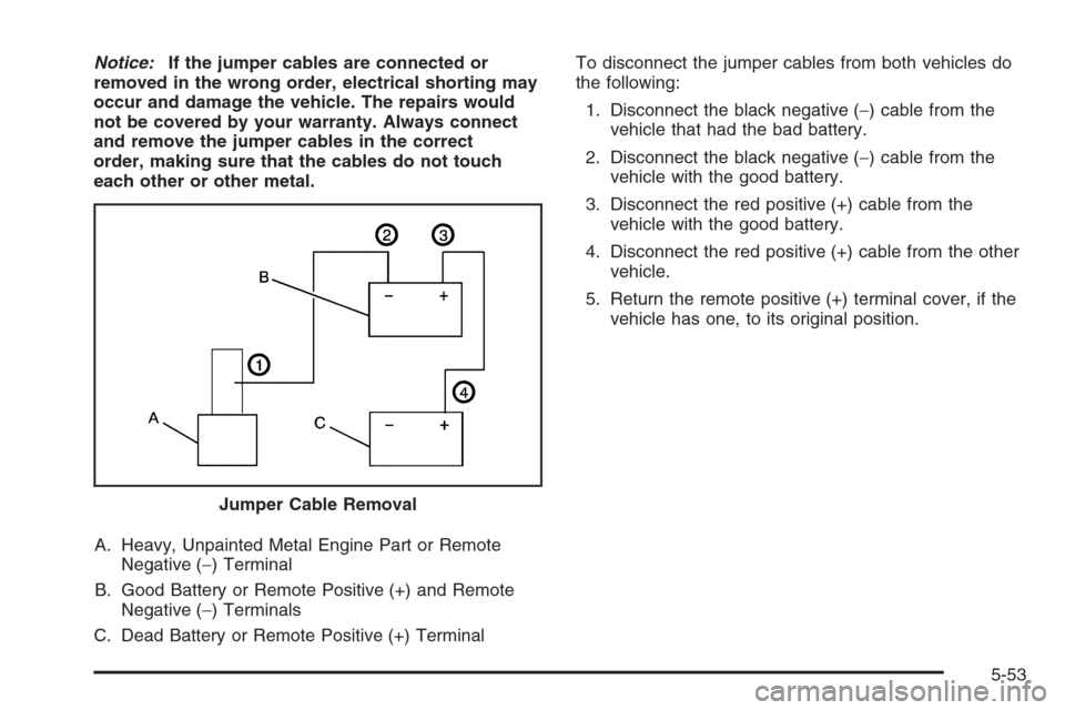CHEVROLET TAHOE 2008 3.G Owners Manual Notice:If the jumper cables are connected or
removed in the wrong order, electrical shorting may
occur and damage the vehicle. The repairs would
not be covered by your warranty. Always connect
and rem