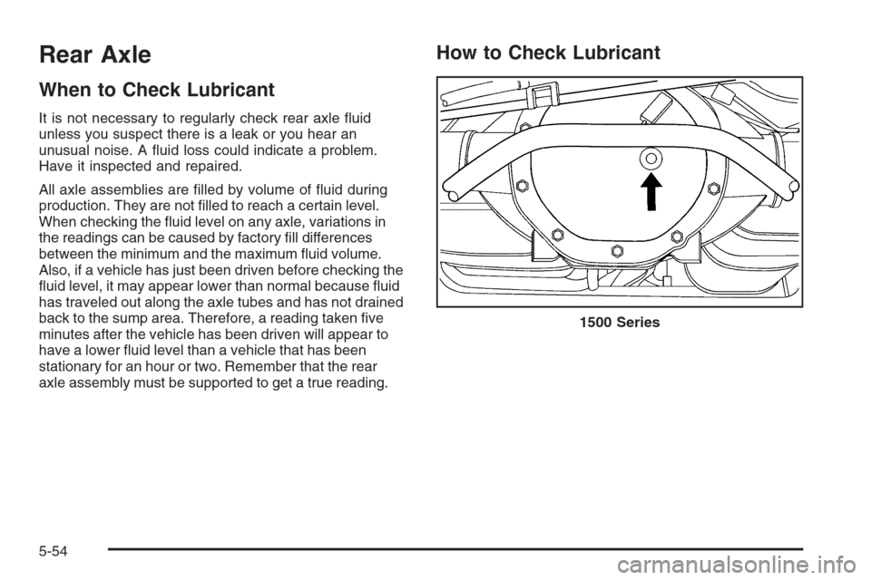 CHEVROLET TAHOE 2008 3.G Owners Manual Rear Axle
When to Check Lubricant
It is not necessary to regularly check rear axle �uid
unless you suspect there is a leak or you hear an
unusual noise. A �uid loss could indicate a problem.
Have it i