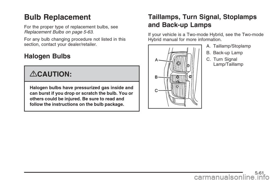 CHEVROLET TAHOE 2008 3.G Owners Manual Bulb Replacement
For the proper type of replacement bulbs, see
Replacement Bulbs on page 5-63.
For any bulb changing procedure not listed in this
section, contact your dealer/retailer.
Halogen Bulbs
{