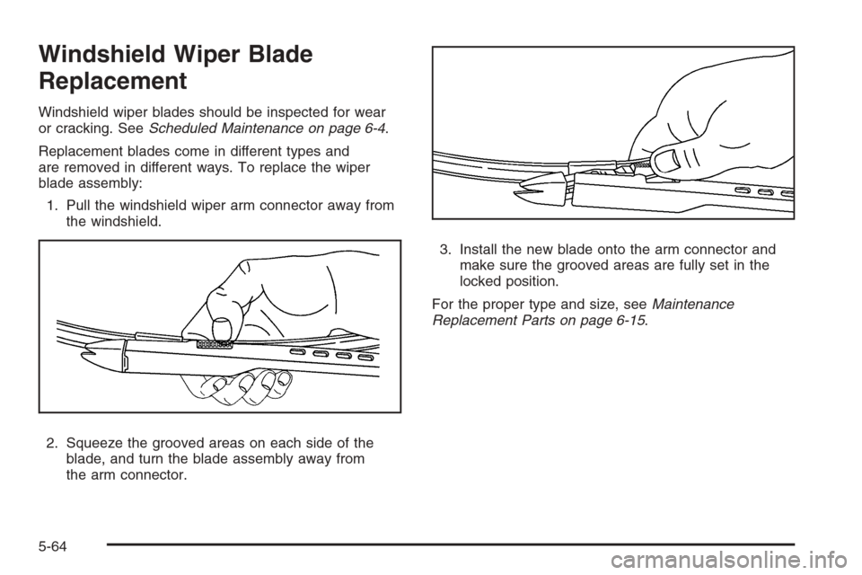 CHEVROLET TAHOE 2008 3.G Owners Manual Windshield Wiper Blade
Replacement
Windshield wiper blades should be inspected for wear
or cracking. SeeScheduled Maintenance on page 6-4.
Replacement blades come in different types and
are removed in