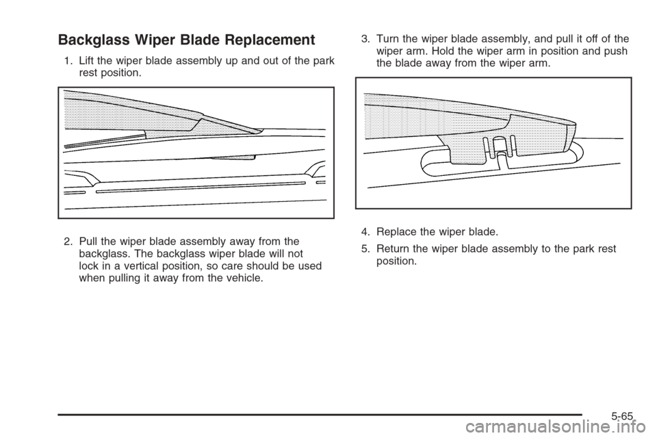 CHEVROLET TAHOE 2008 3.G Owners Manual Backglass Wiper Blade Replacement
1. Lift the wiper blade assembly up and out of the park
rest position.
2. Pull the wiper blade assembly away from the
backglass. The backglass wiper blade will not
lo