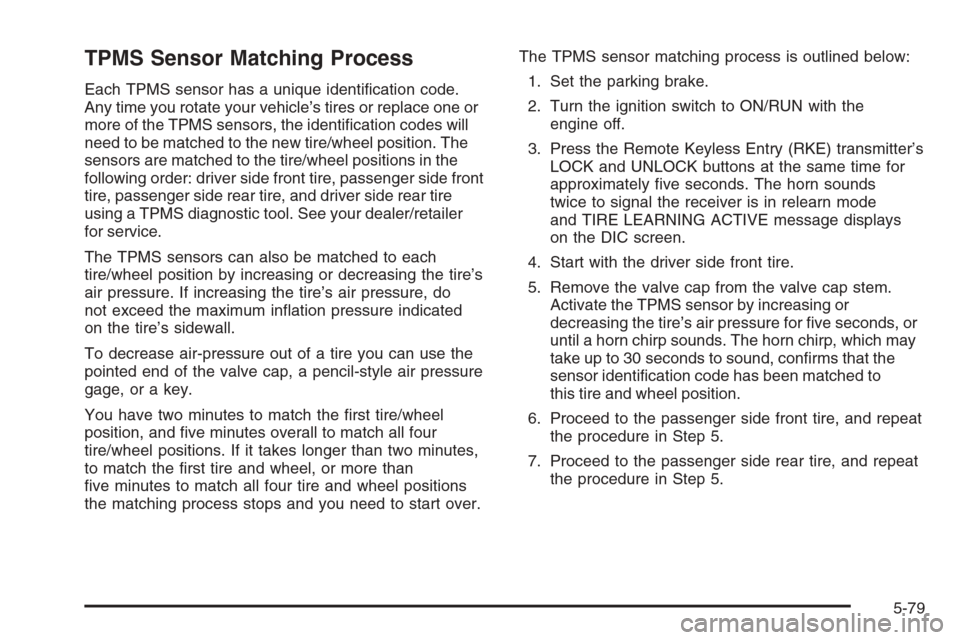 CHEVROLET TAHOE 2008 3.G Owners Manual TPMS Sensor Matching Process
Each TPMS sensor has a unique identi�cation code.
Any time you rotate your vehicle’s tires or replace one or
more of the TPMS sensors, the identi�cation codes will
need 