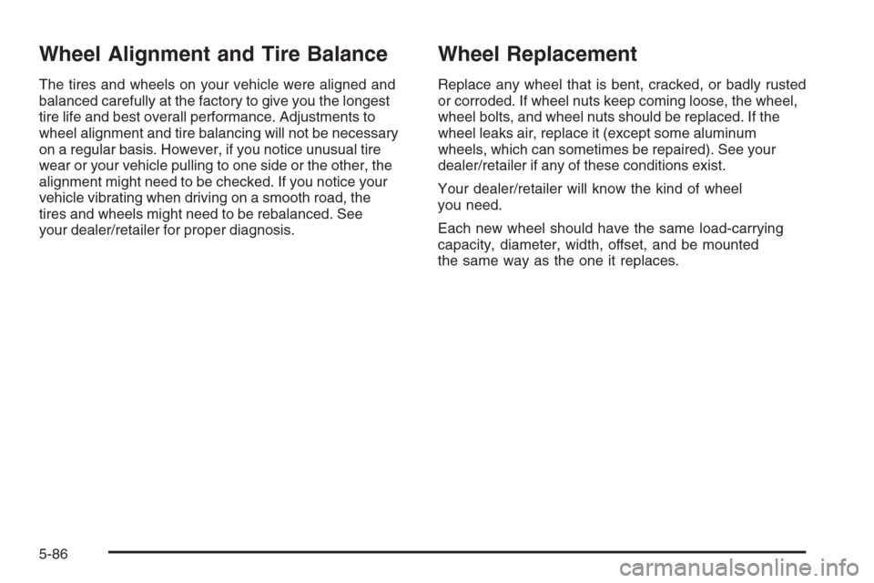 CHEVROLET TAHOE 2008 3.G Owners Manual Wheel Alignment and Tire Balance
The tires and wheels on your vehicle were aligned and
balanced carefully at the factory to give you the longest
tire life and best overall performance. Adjustments to
