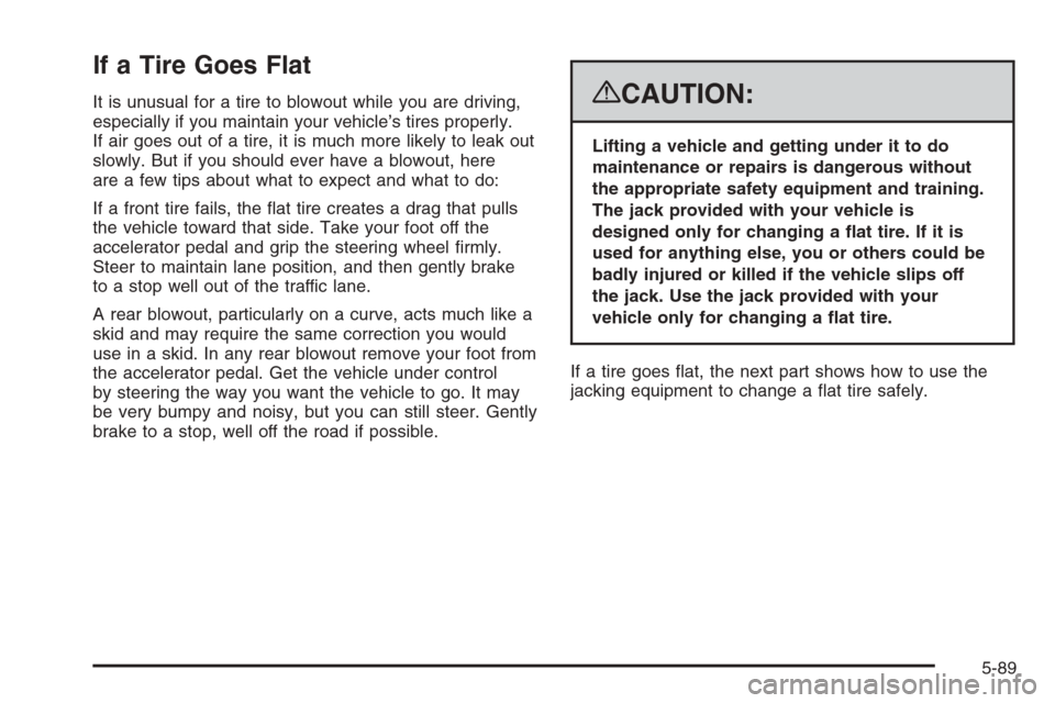 CHEVROLET TAHOE 2008 3.G Owners Manual If a Tire Goes Flat
It is unusual for a tire to blowout while you are driving,
especially if you maintain your vehicle’s tires properly.
If air goes out of a tire, it is much more likely to leak out