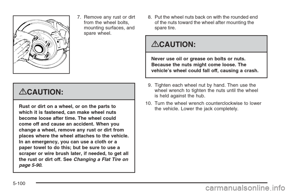 CHEVROLET TAHOE 2008 3.G Owners Manual 7. Remove any rust or dirt
from the wheel bolts,
mounting surfaces, and
spare wheel.
{CAUTION:
Rust or dirt on a wheel, or on the parts to
which it is fastened, can make wheel nuts
become loose after 