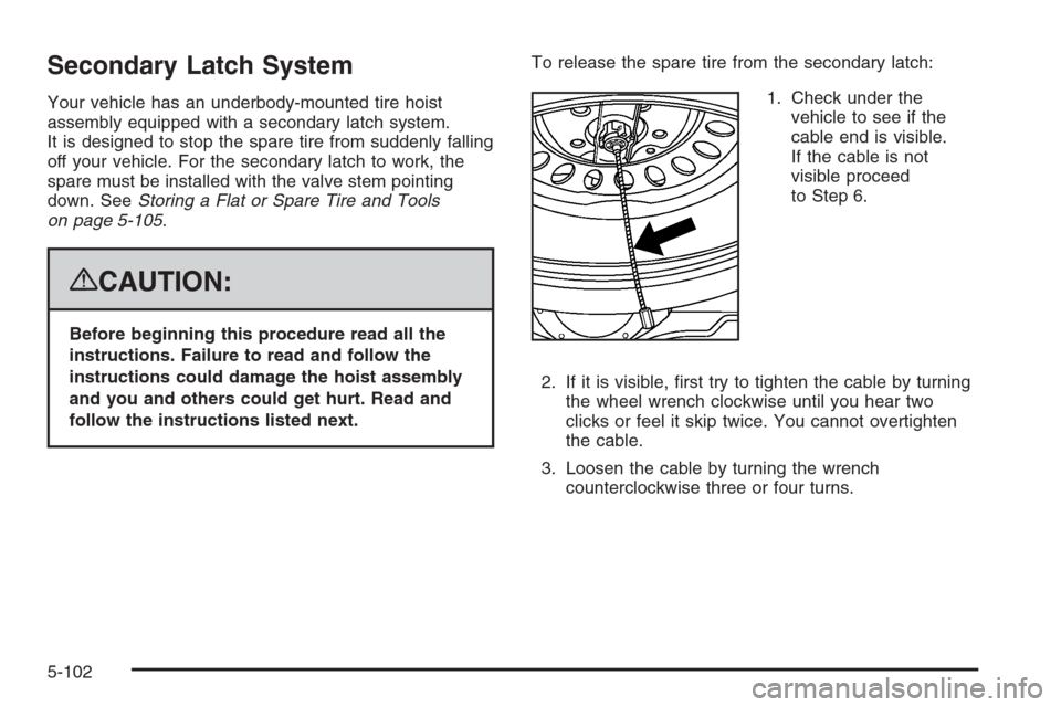 CHEVROLET TAHOE 2008 3.G Owners Manual Secondary Latch System
Your vehicle has an underbody-mounted tire hoist
assembly equipped with a secondary latch system.
It is designed to stop the spare tire from suddenly falling
off your vehicle. F