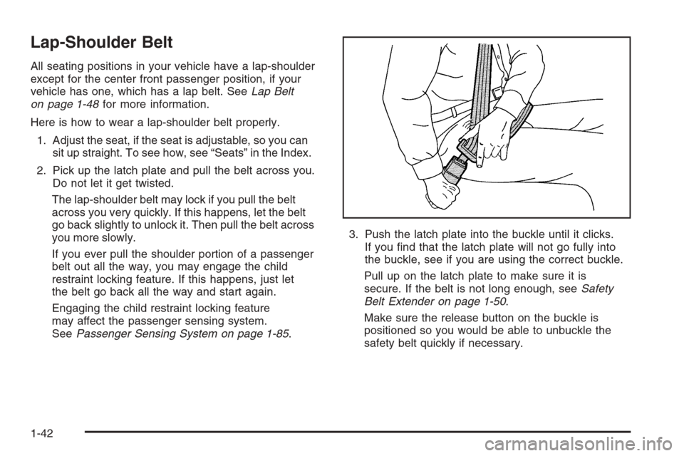 CHEVROLET TAHOE 2008 3.G Service Manual Lap-Shoulder Belt
All seating positions in your vehicle have a lap-shoulder
except for the center front passenger position, if your
vehicle has one, which has a lap belt. SeeLap Belt
on page 1-48for m CHEVROLET TAHOE 2008 3.G Service Manual Lap-Shoulder Belt
All seating positions in your vehicle have a lap-shoulder
except for the center front passenger position, if your
vehicle has one, which has a lap belt. SeeLap Belt
on page 1-48for m