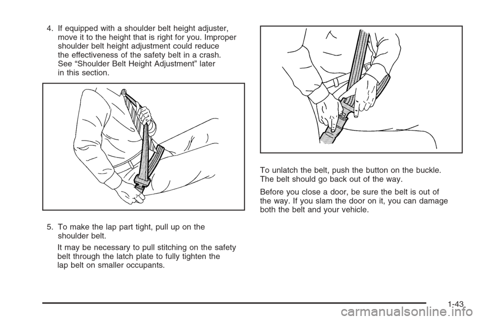 CHEVROLET TAHOE 2008 3.G Service Manual 4. If equipped with a shoulder belt height adjuster,
move it to the height that is right for you. Improper
shoulder belt height adjustment could reduce
the effectiveness of the safety belt in a crash.