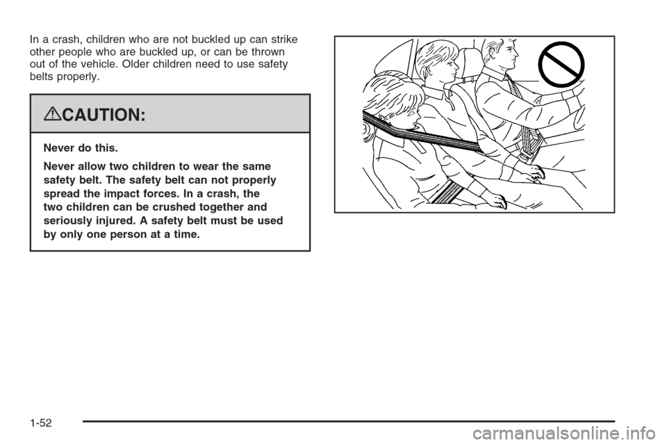 CHEVROLET TAHOE 2008 3.G Workshop Manual In a crash, children who are not buckled up can strike
other people who are buckled up, or can be thrown
out of the vehicle. Older children need to use safety
belts properly.
{CAUTION:
Never do this.
