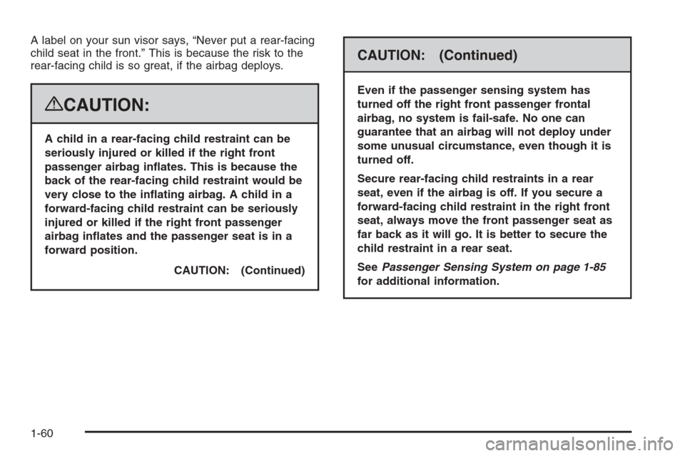 CHEVROLET TAHOE 2008 3.G Repair Manual A label on your sun visor says, “Never put a rear-facing
child seat in the front.” This is because the risk to the
rear-facing child is so great, if the airbag deploys.
{CAUTION:
A child in a rear