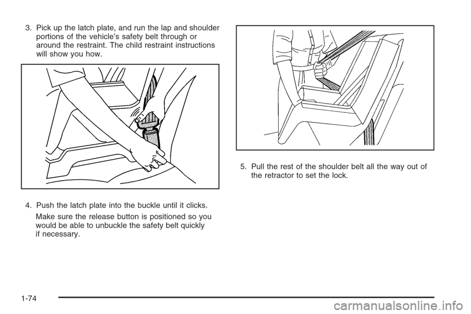 CHEVROLET TAHOE 2008 3.G Manual PDF 3. Pick up the latch plate, and run the lap and shoulder
portions of the vehicle’s safety belt through or
around the restraint. The child restraint instructions
will show you how.
4. Push the latch 