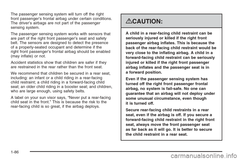 CHEVROLET TAHOE 2008 3.G Owners Manual The passenger sensing system will turn off the right
front passenger’s frontal airbag under certain conditions.
The driver’s airbags are not part of the passenger
sensing system.
The passenger sen