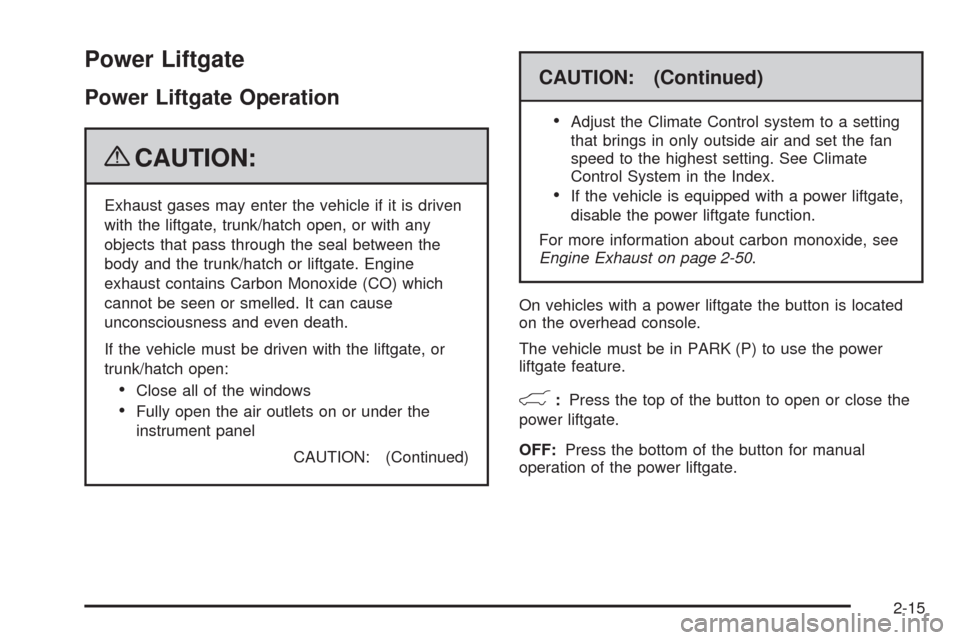 CHEVROLET TAHOE 2009 3.G Owners Manual Power Liftgate
Power Liftgate Operation
{CAUTION:
Exhaust gases may enter the vehicle if it is driven
with the liftgate, trunk/hatch open, or with any
objects that pass through the seal between the
bo