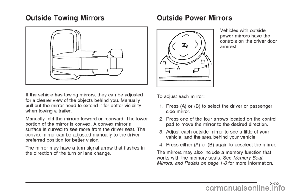 CHEVROLET TAHOE 2009 3.G Owners Manual Outside Towing Mirrors
If the vehicle has towing mirrors, they can be adjusted
for a clearer view of the objects behind you. Manually
pull out the mirror head to extend it for better visibility
when t