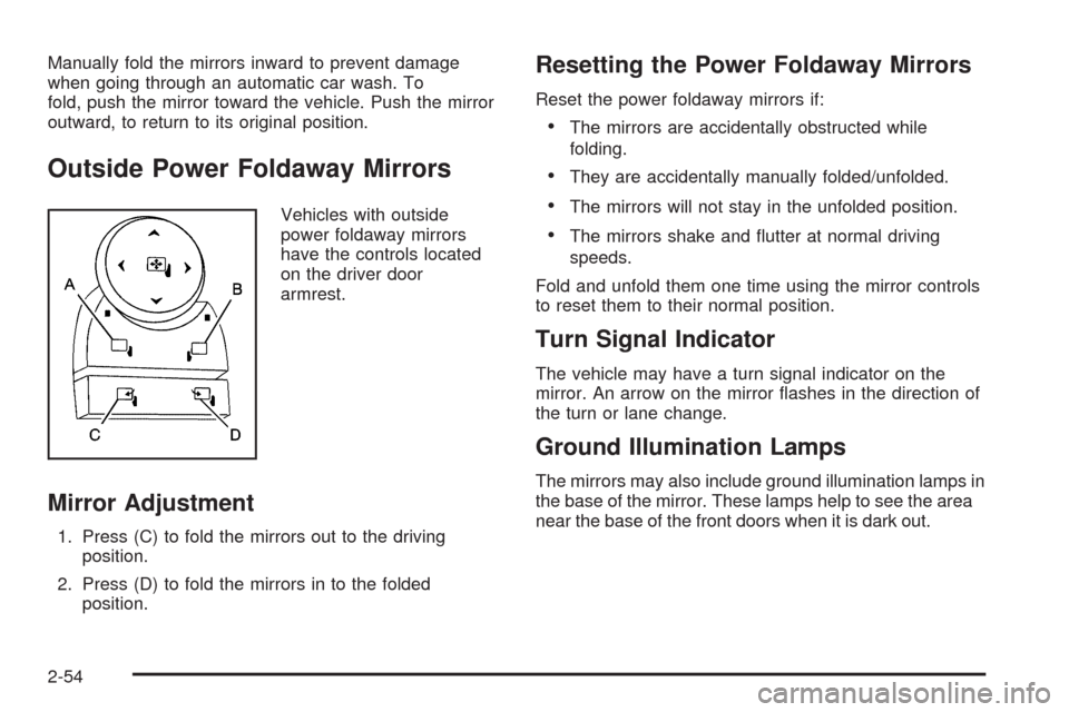 CHEVROLET TAHOE 2009 3.G Owners Manual Manually fold the mirrors inward to prevent damage
when going through an automatic car wash. To
fold, push the mirror toward the vehicle. Push the mirror
outward, to return to its original position.
O