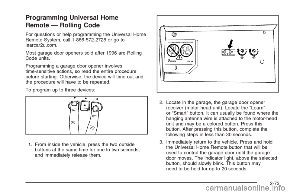 CHEVROLET TAHOE 2009 3.G Owners Manual Programming Universal Home
Remote — Rolling Code
For questions or help programming the Universal Home
Remote System, call 1-866-572-2728 or go to
learcar2u.com.
Most garage door openers sold after 1