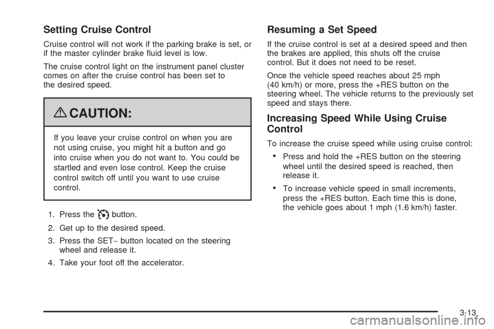 CHEVROLET TAHOE 2009 3.G Owners Manual Setting Cruise Control
Cruise control will not work if the parking brake is set, or
if the master cylinder brake �uid level is low.
The cruise control light on the instrument panel cluster
comes on af