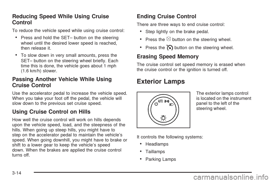 CHEVROLET TAHOE 2009 3.G Owners Manual Reducing Speed While Using Cruise
Control
To reduce the vehicle speed while using cruise control:
Press and hold the SET– button on the steering
wheel until the desired lower speed is reached,
then 