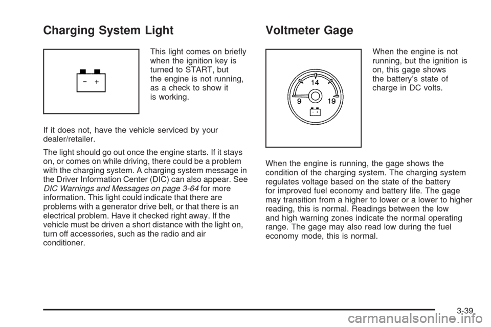 CHEVROLET TAHOE 2009 3.G Owners Manual Charging System Light
This light comes on brie�y
when the ignition key is
turned to START, but
the engine is not running,
as a check to show it
is working.
If it does not, have the vehicle serviced by